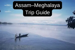 Complete Guide for Assam–Meghalaya Trip (Based on Real Travel Experience)