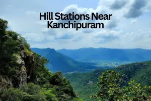 Hill Stations Near Kanchipuram – Your Perfect Weekend & Extended Getaways