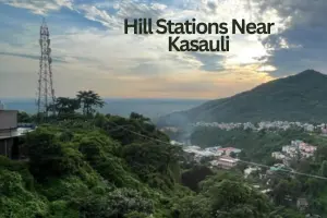 What are the Top Hill Stations Near Kasauli to Include in Trips?