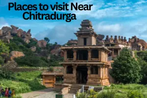 Top Places to Visit Near Chitradurga – Hidden Forts, Scenic Escapes & Cultural Day Trips