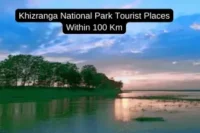 Exploring the Top Tourist Places to Visit Near Kaziranga National Park Within 100 Kms