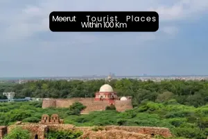 Exploring the Best Places to Visit Near Meerut Within 100 Kms
